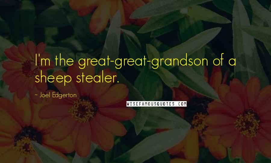 Joel Edgerton Quotes: I'm the great-great-grandson of a sheep stealer.