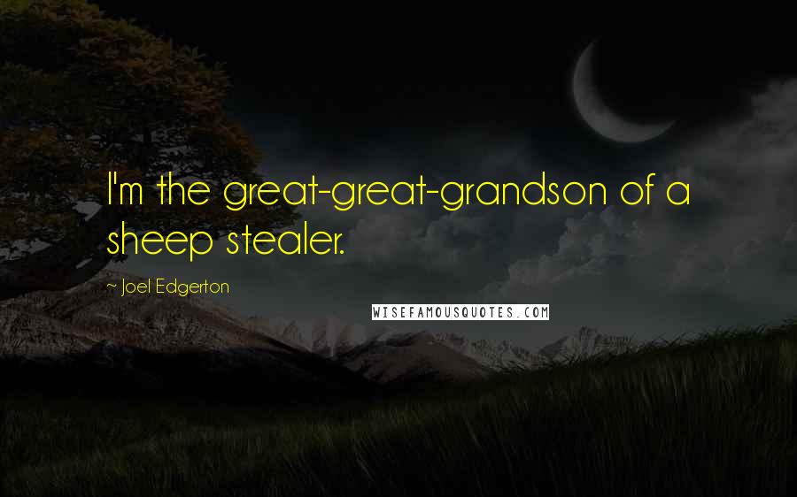 Joel Edgerton Quotes: I'm the great-great-grandson of a sheep stealer.