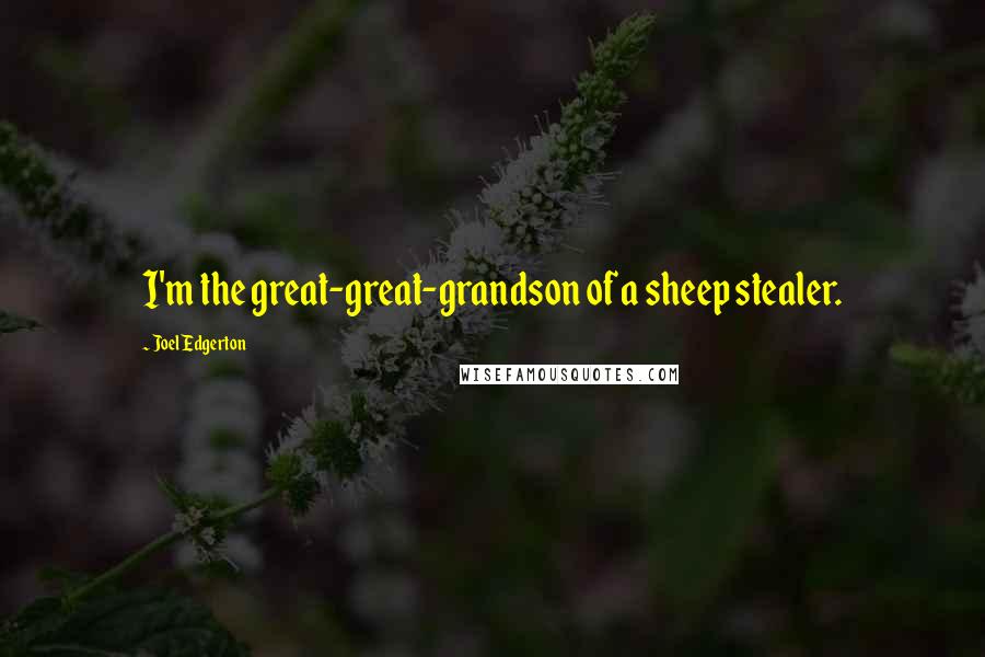 Joel Edgerton Quotes: I'm the great-great-grandson of a sheep stealer.