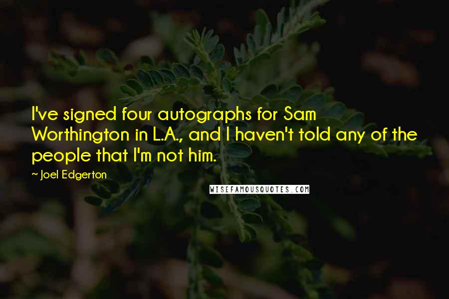 Joel Edgerton Quotes: I've signed four autographs for Sam Worthington in L.A., and I haven't told any of the people that I'm not him.