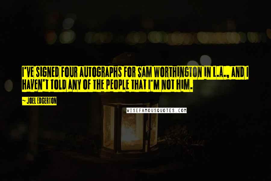 Joel Edgerton Quotes: I've signed four autographs for Sam Worthington in L.A., and I haven't told any of the people that I'm not him.