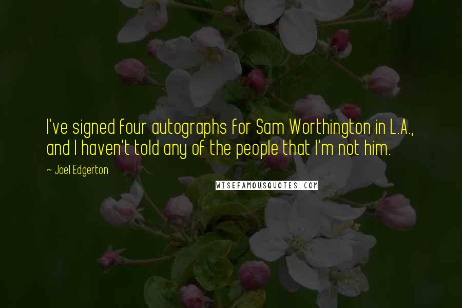 Joel Edgerton Quotes: I've signed four autographs for Sam Worthington in L.A., and I haven't told any of the people that I'm not him.