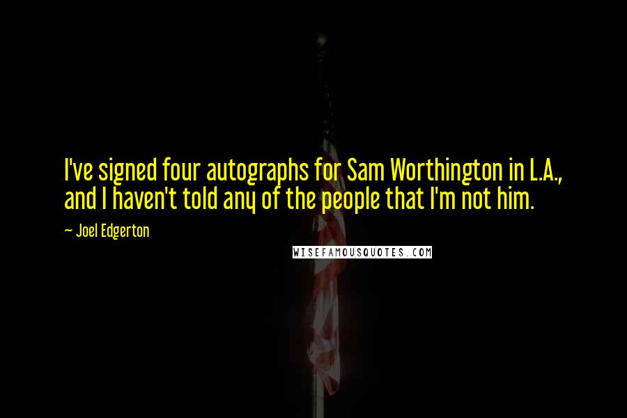 Joel Edgerton Quotes: I've signed four autographs for Sam Worthington in L.A., and I haven't told any of the people that I'm not him.