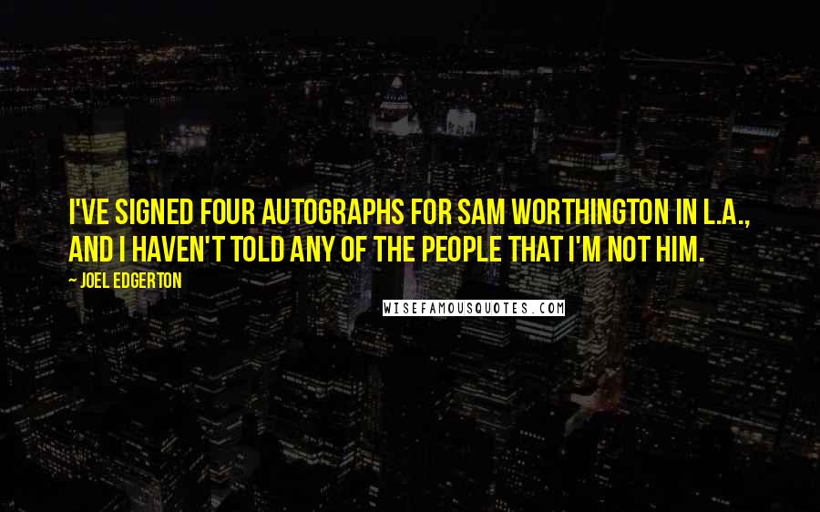 Joel Edgerton Quotes: I've signed four autographs for Sam Worthington in L.A., and I haven't told any of the people that I'm not him.