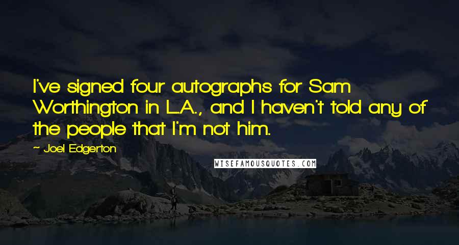 Joel Edgerton Quotes: I've signed four autographs for Sam Worthington in L.A., and I haven't told any of the people that I'm not him.