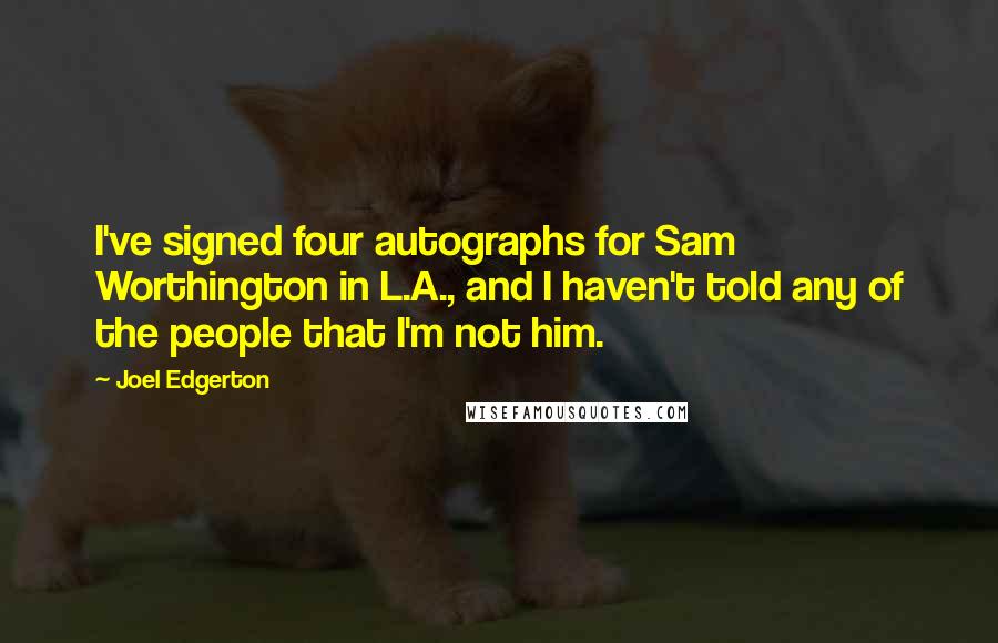 Joel Edgerton Quotes: I've signed four autographs for Sam Worthington in L.A., and I haven't told any of the people that I'm not him.