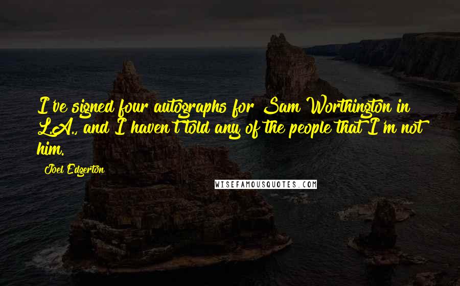 Joel Edgerton Quotes: I've signed four autographs for Sam Worthington in L.A., and I haven't told any of the people that I'm not him.