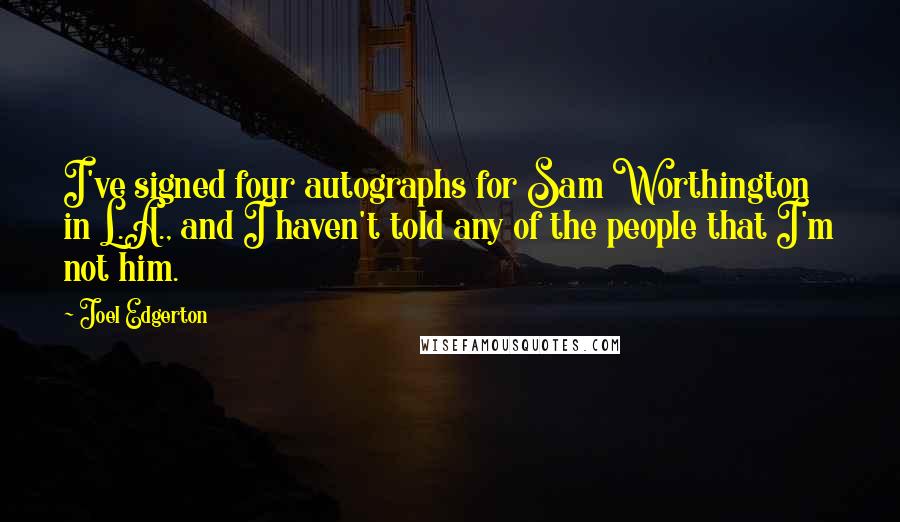 Joel Edgerton Quotes: I've signed four autographs for Sam Worthington in L.A., and I haven't told any of the people that I'm not him.