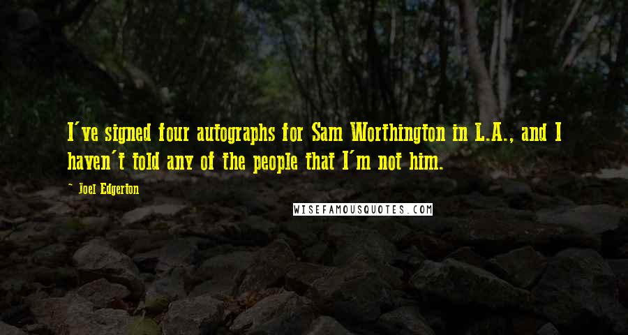 Joel Edgerton Quotes: I've signed four autographs for Sam Worthington in L.A., and I haven't told any of the people that I'm not him.