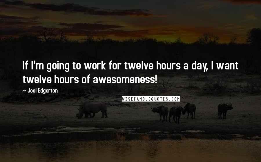 Joel Edgerton Quotes: If I'm going to work for twelve hours a day, I want twelve hours of awesomeness!