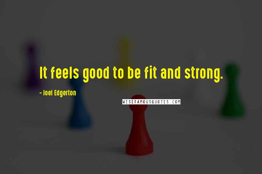 Joel Edgerton Quotes: It feels good to be fit and strong.