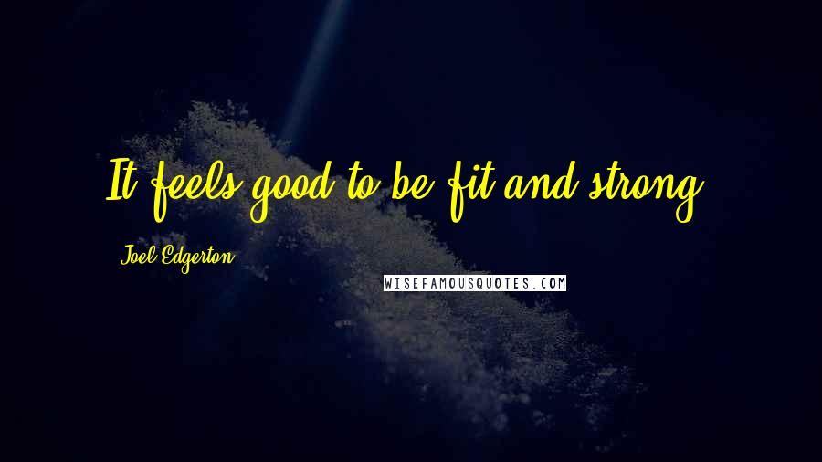 Joel Edgerton Quotes: It feels good to be fit and strong.