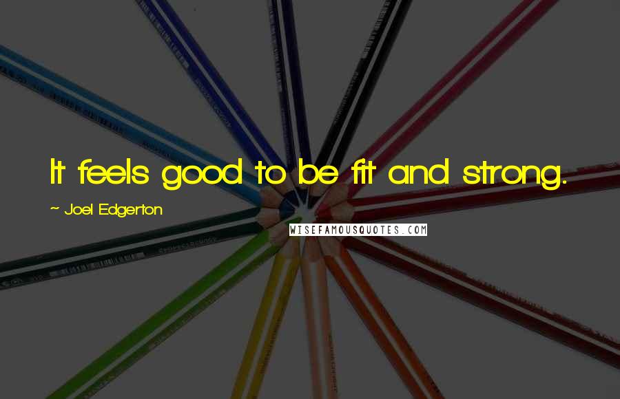 Joel Edgerton Quotes: It feels good to be fit and strong.