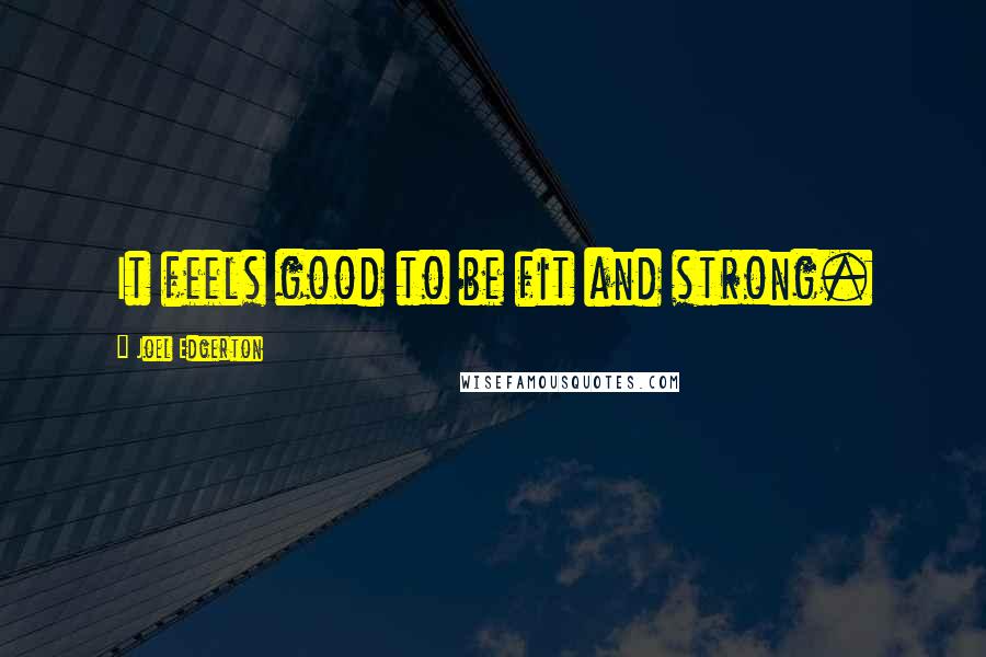 Joel Edgerton Quotes: It feels good to be fit and strong.