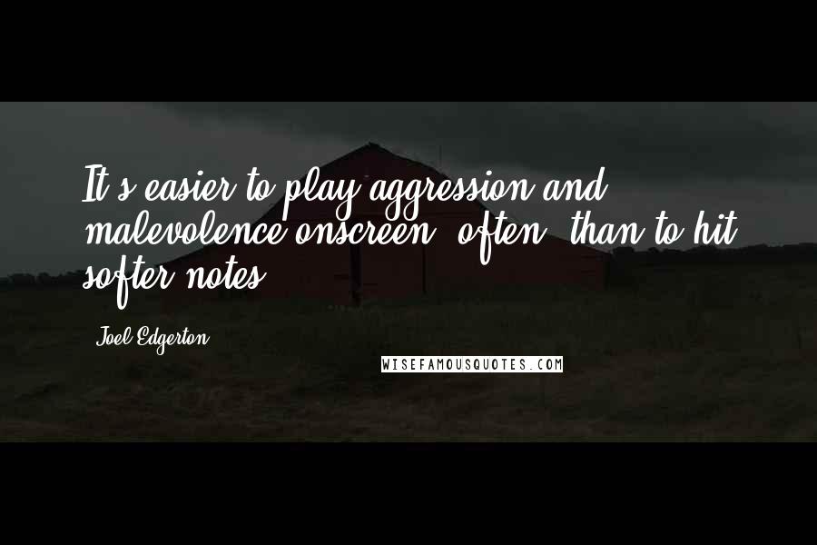 Joel Edgerton Quotes: It's easier to play aggression and malevolence onscreen, often, than to hit softer notes.