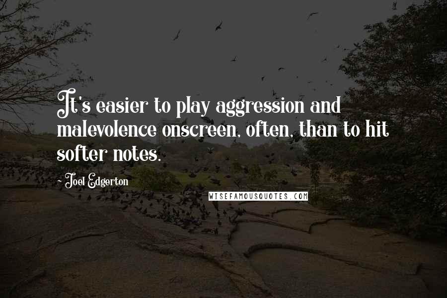 Joel Edgerton Quotes: It's easier to play aggression and malevolence onscreen, often, than to hit softer notes.