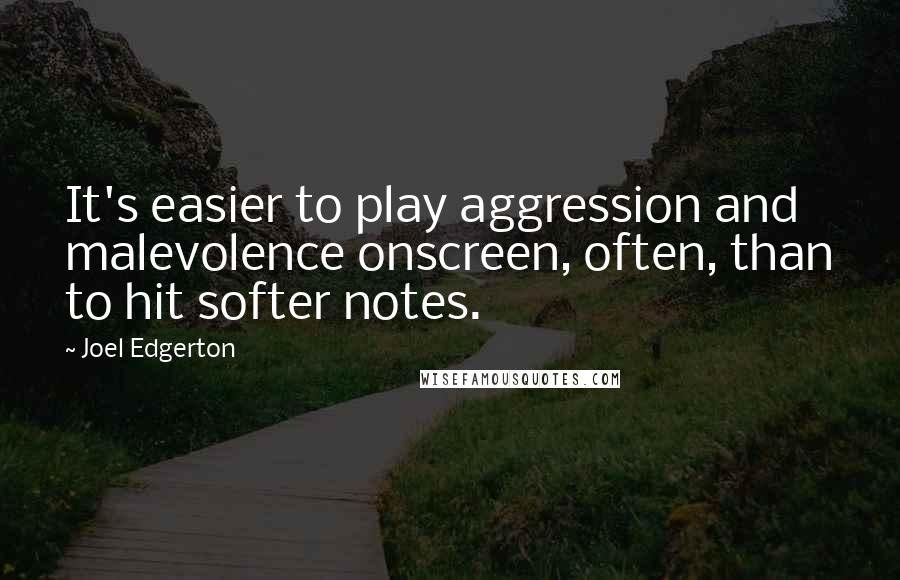 Joel Edgerton Quotes: It's easier to play aggression and malevolence onscreen, often, than to hit softer notes.