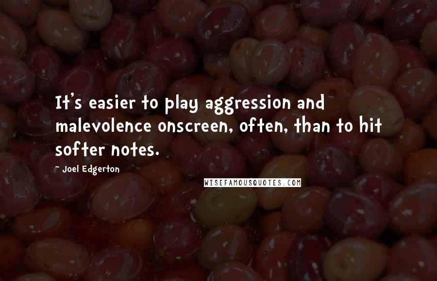 Joel Edgerton Quotes: It's easier to play aggression and malevolence onscreen, often, than to hit softer notes.