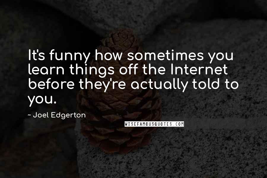 Joel Edgerton Quotes: It's funny how sometimes you learn things off the Internet before they're actually told to you.