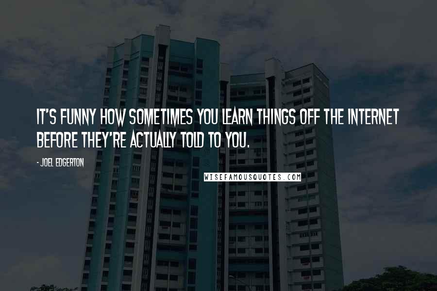 Joel Edgerton Quotes: It's funny how sometimes you learn things off the Internet before they're actually told to you.