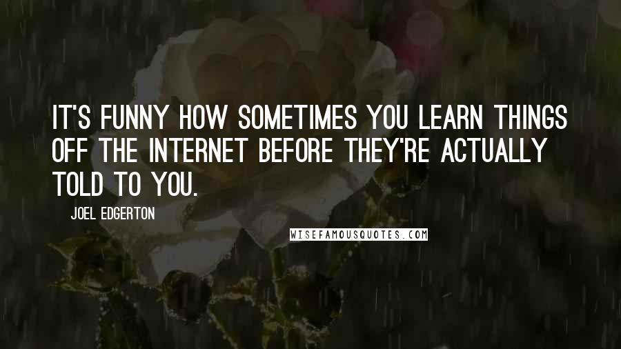 Joel Edgerton Quotes: It's funny how sometimes you learn things off the Internet before they're actually told to you.