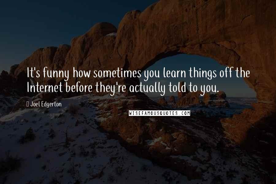 Joel Edgerton Quotes: It's funny how sometimes you learn things off the Internet before they're actually told to you.