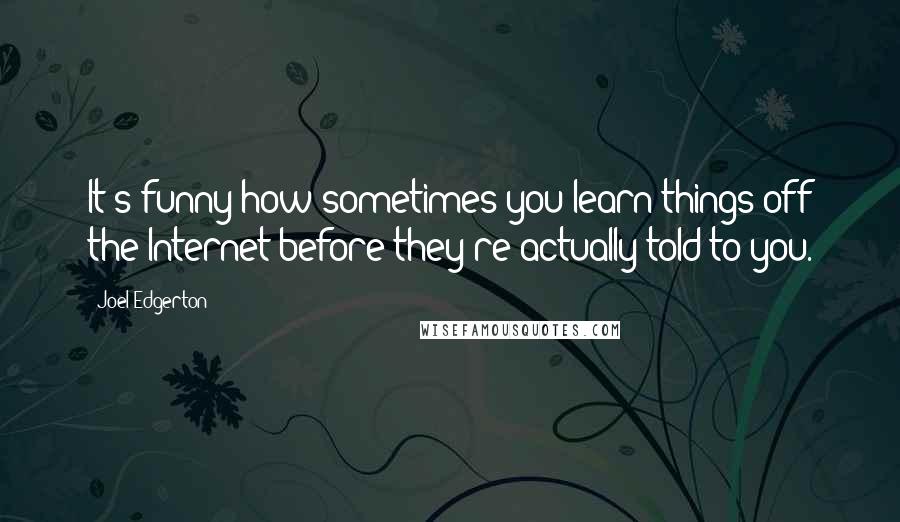 Joel Edgerton Quotes: It's funny how sometimes you learn things off the Internet before they're actually told to you.