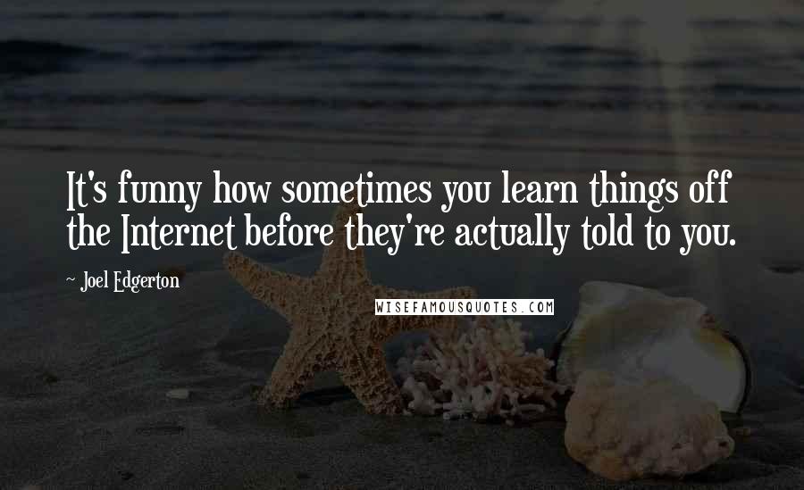 Joel Edgerton Quotes: It's funny how sometimes you learn things off the Internet before they're actually told to you.