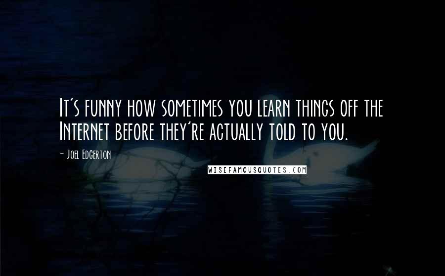 Joel Edgerton Quotes: It's funny how sometimes you learn things off the Internet before they're actually told to you.