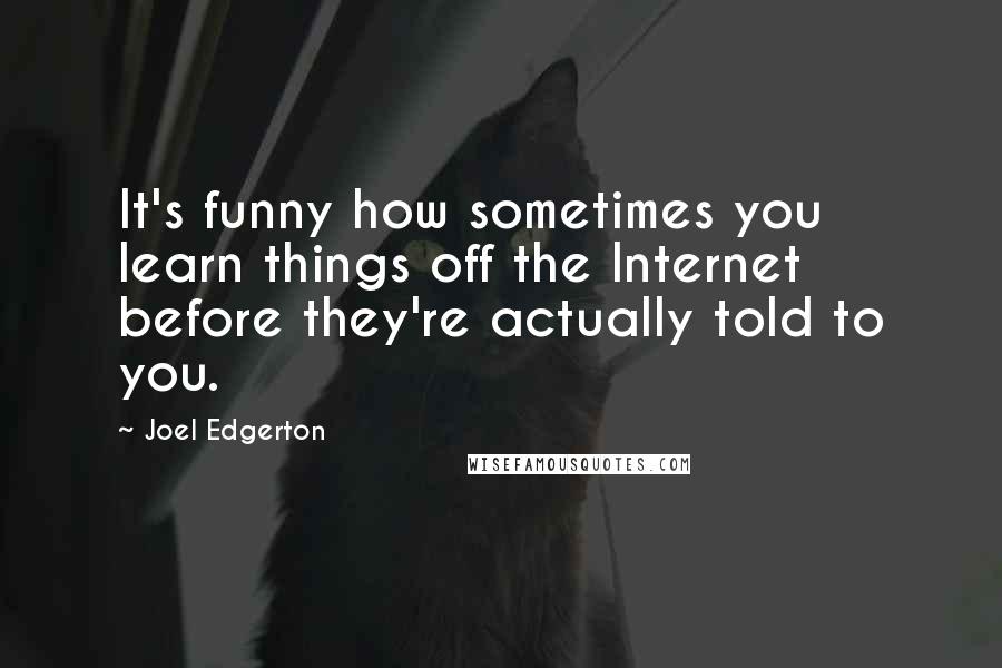 Joel Edgerton Quotes: It's funny how sometimes you learn things off the Internet before they're actually told to you.