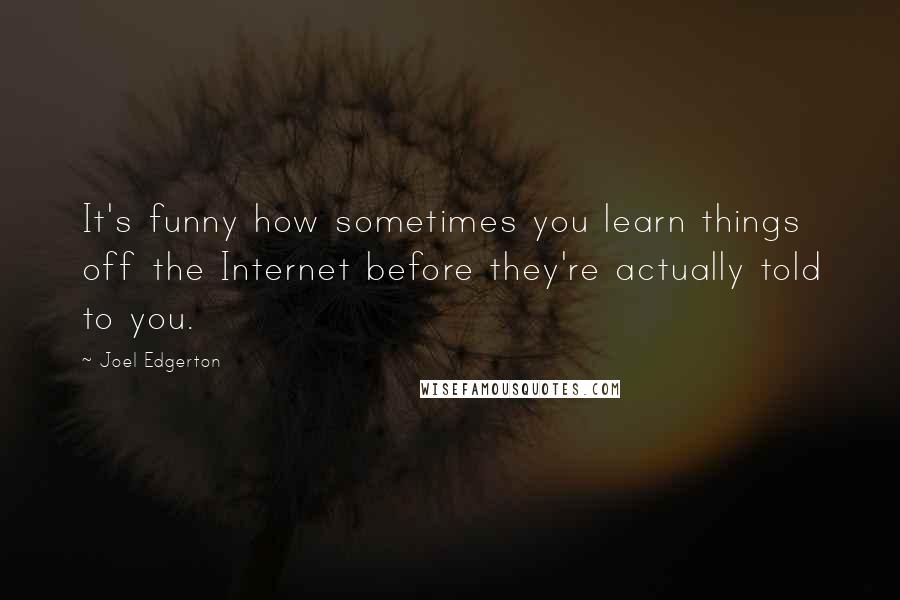 Joel Edgerton Quotes: It's funny how sometimes you learn things off the Internet before they're actually told to you.