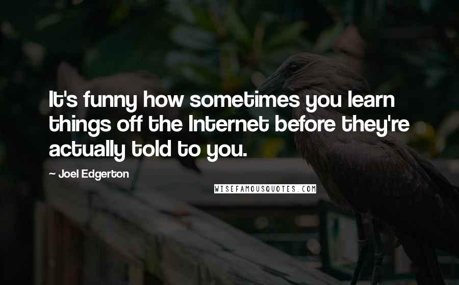 Joel Edgerton Quotes: It's funny how sometimes you learn things off the Internet before they're actually told to you.