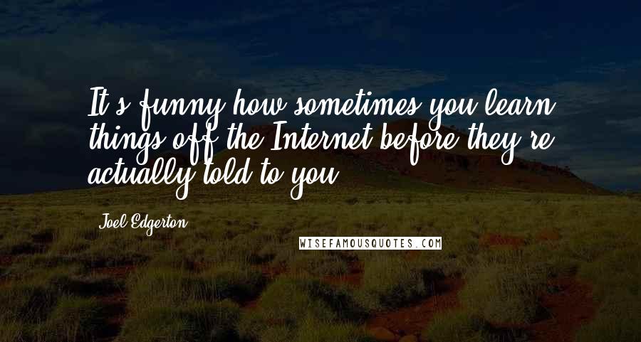 Joel Edgerton Quotes: It's funny how sometimes you learn things off the Internet before they're actually told to you.