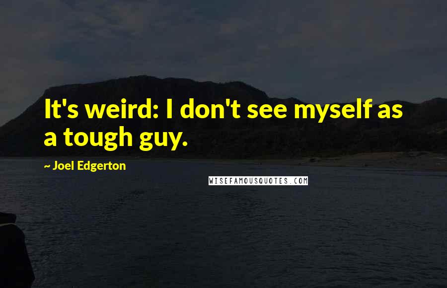 Joel Edgerton Quotes: It's weird: I don't see myself as a tough guy.