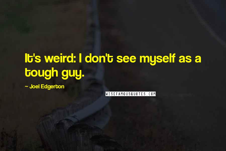 Joel Edgerton Quotes: It's weird: I don't see myself as a tough guy.