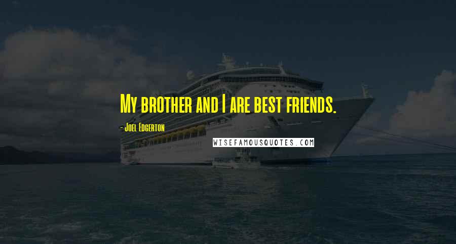 Joel Edgerton Quotes: My brother and I are best friends.