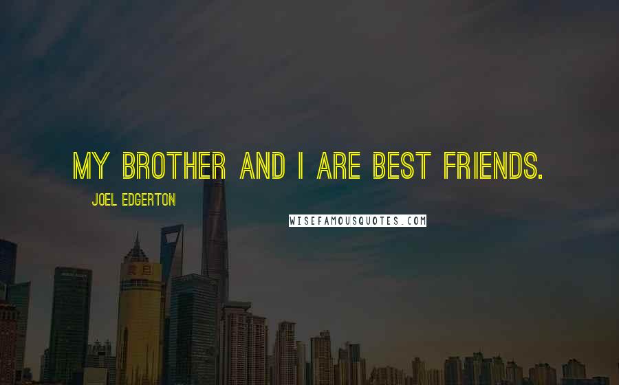 Joel Edgerton Quotes: My brother and I are best friends.