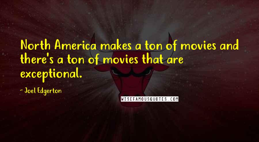 Joel Edgerton Quotes: North America makes a ton of movies and there's a ton of movies that are exceptional.