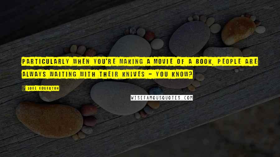 Joel Edgerton Quotes: Particularly when you're making a movie of a book, people are always waiting with their knives - you know?