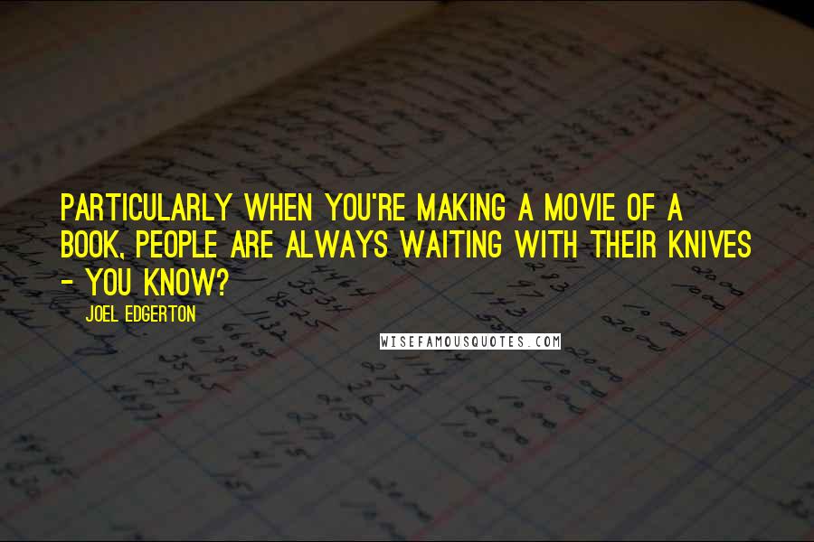 Joel Edgerton Quotes: Particularly when you're making a movie of a book, people are always waiting with their knives - you know?