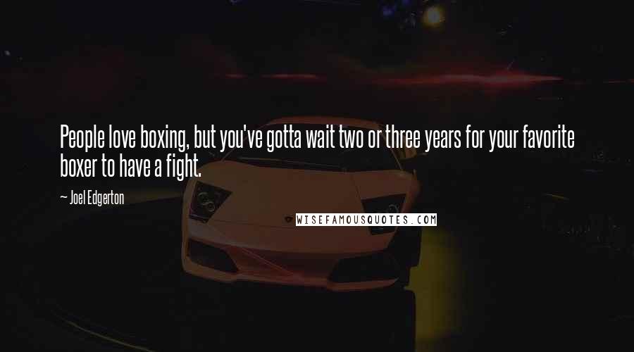 Joel Edgerton Quotes: People love boxing, but you've gotta wait two or three years for your favorite boxer to have a fight.