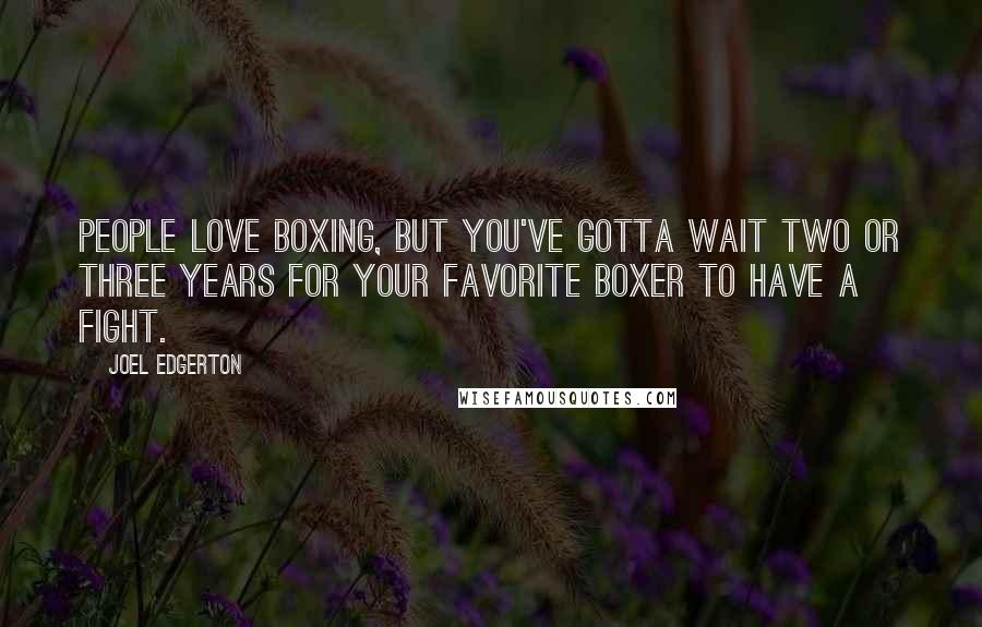 Joel Edgerton Quotes: People love boxing, but you've gotta wait two or three years for your favorite boxer to have a fight.