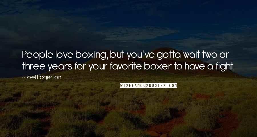 Joel Edgerton Quotes: People love boxing, but you've gotta wait two or three years for your favorite boxer to have a fight.