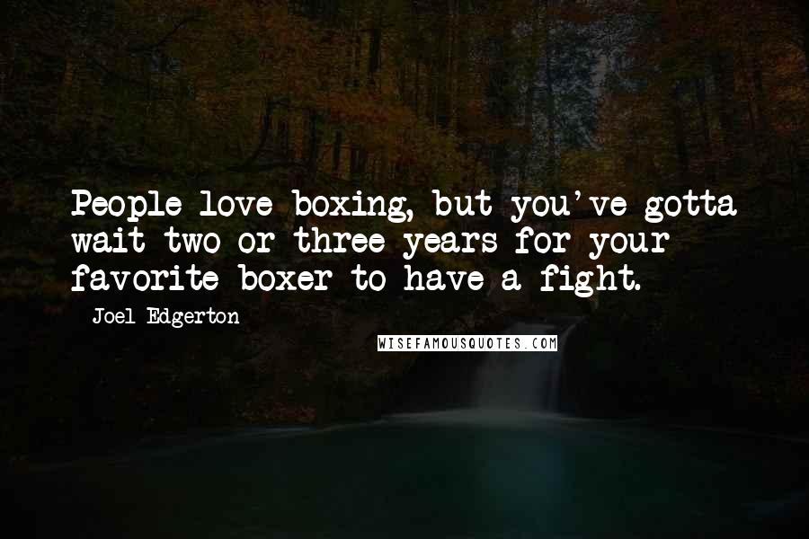 Joel Edgerton Quotes: People love boxing, but you've gotta wait two or three years for your favorite boxer to have a fight.