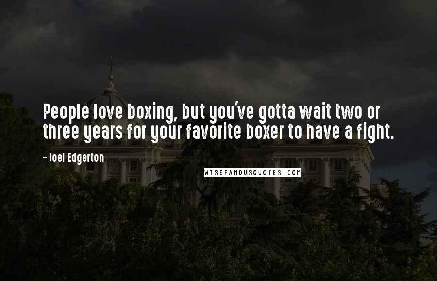 Joel Edgerton Quotes: People love boxing, but you've gotta wait two or three years for your favorite boxer to have a fight.