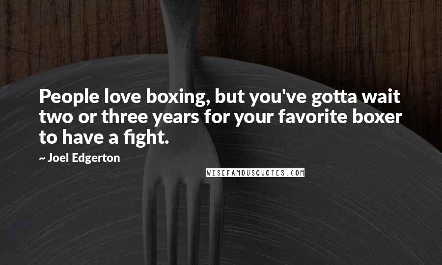 Joel Edgerton Quotes: People love boxing, but you've gotta wait two or three years for your favorite boxer to have a fight.