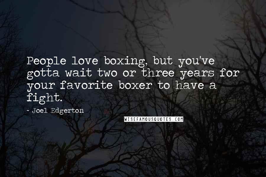 Joel Edgerton Quotes: People love boxing, but you've gotta wait two or three years for your favorite boxer to have a fight.