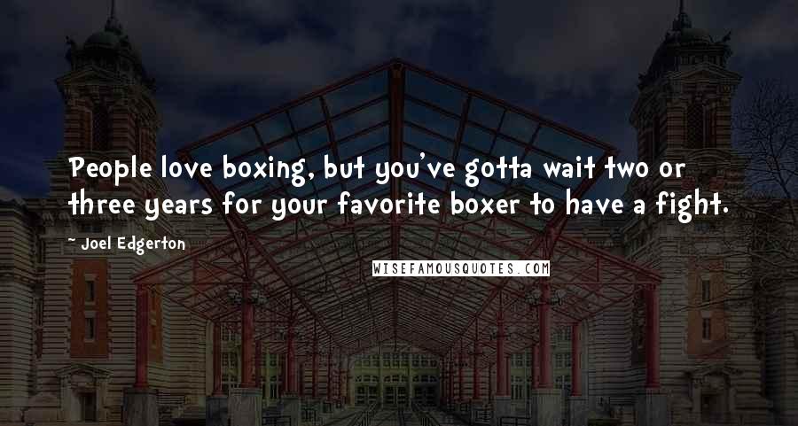 Joel Edgerton Quotes: People love boxing, but you've gotta wait two or three years for your favorite boxer to have a fight.