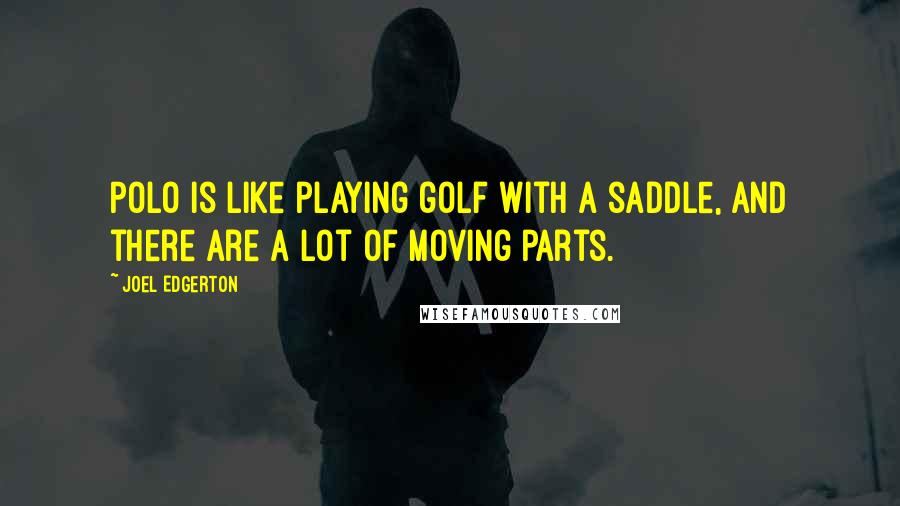 Joel Edgerton Quotes: Polo is like playing golf with a saddle, and there are a lot of moving parts.