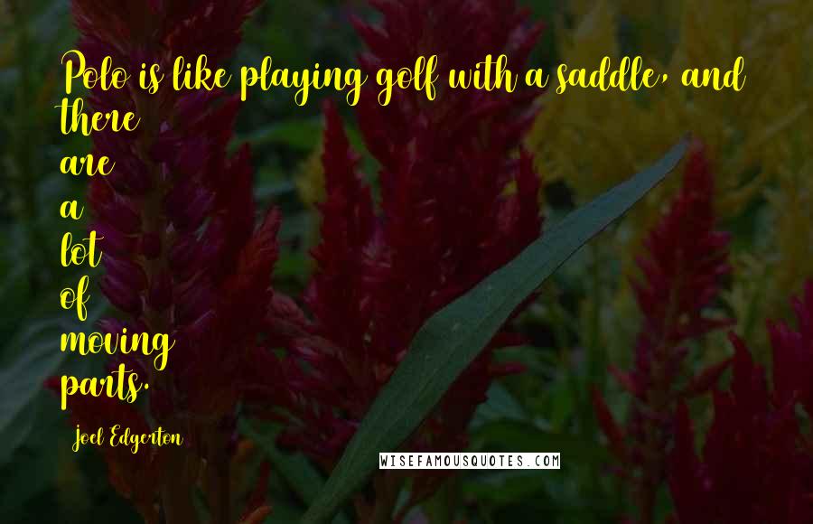 Joel Edgerton Quotes: Polo is like playing golf with a saddle, and there are a lot of moving parts.